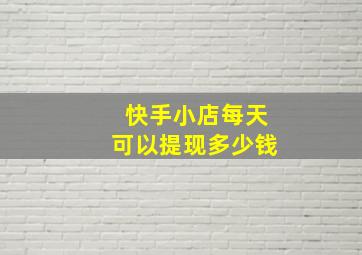 快手小店每天可以提现多少钱