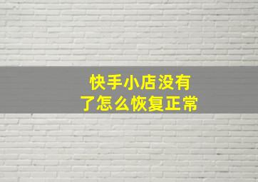 快手小店没有了怎么恢复正常