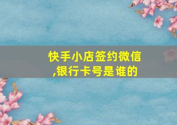 快手小店签约微信,银行卡号是谁的