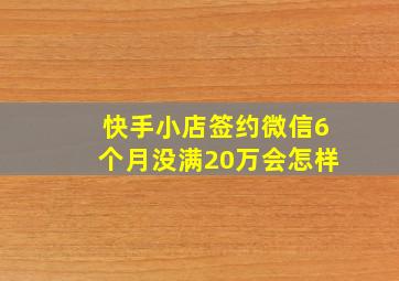 快手小店签约微信6个月没满20万会怎样