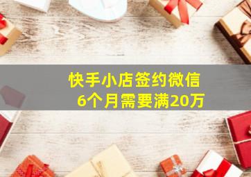 快手小店签约微信6个月需要满20万