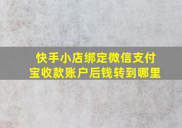 快手小店绑定微信支付宝收款账户后钱转到哪里