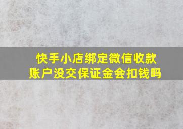 快手小店绑定微信收款账户没交保证金会扣钱吗