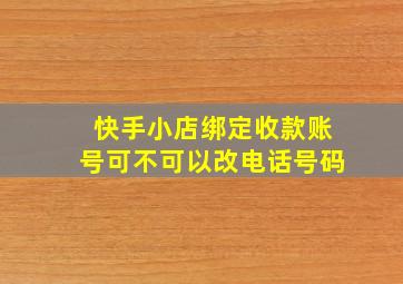 快手小店绑定收款账号可不可以改电话号码