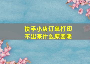 快手小店订单打印不出来什么原因呢