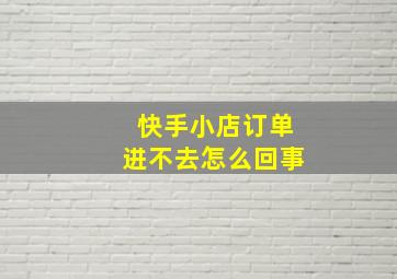 快手小店订单进不去怎么回事