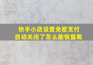 快手小店设置免密支付自动关闭了怎么能恢复呢