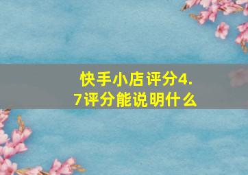 快手小店评分4.7评分能说明什么