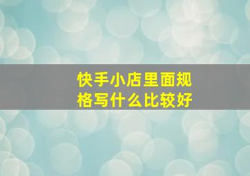 快手小店里面规格写什么比较好