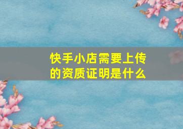 快手小店需要上传的资质证明是什么