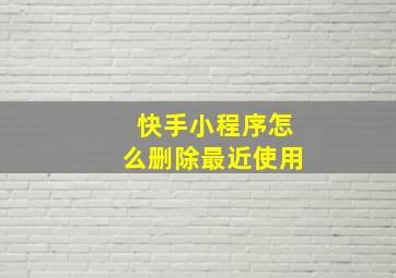 快手小程序怎么删除最近使用