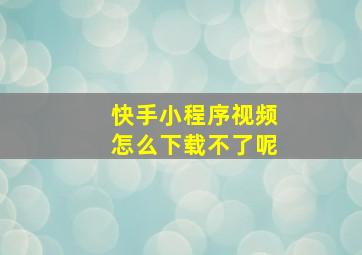 快手小程序视频怎么下载不了呢