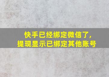 快手已经绑定微信了,提现显示已绑定其他账号