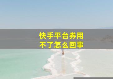 快手平台券用不了怎么回事