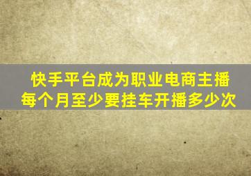 快手平台成为职业电商主播每个月至少要挂车开播多少次