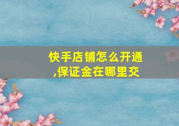 快手店铺怎么开通,保证金在哪里交