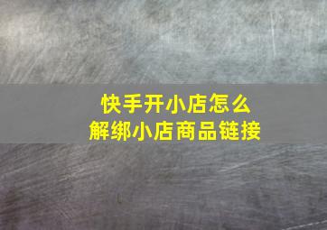 快手开小店怎么解绑小店商品链接