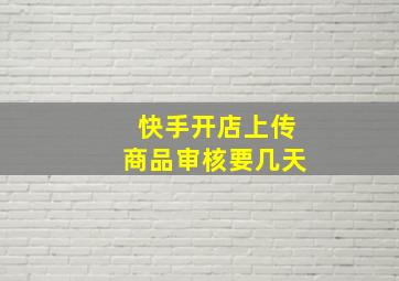 快手开店上传商品审核要几天