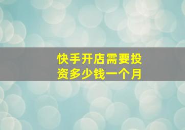 快手开店需要投资多少钱一个月