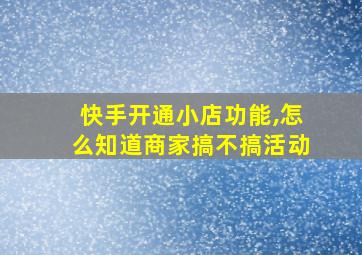 快手开通小店功能,怎么知道商家搞不搞活动