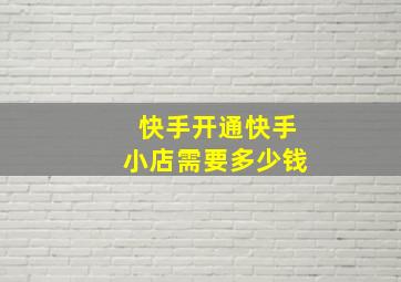 快手开通快手小店需要多少钱