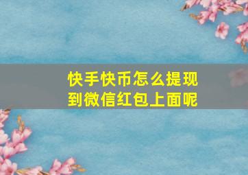 快手快币怎么提现到微信红包上面呢