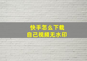 快手怎么下载自己视频无水印