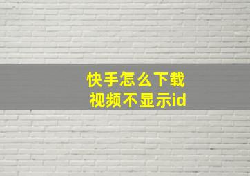 快手怎么下载视频不显示id