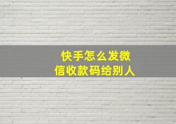 快手怎么发微信收款码给别人