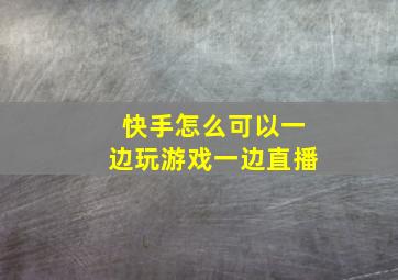 快手怎么可以一边玩游戏一边直播