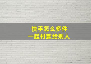 快手怎么多件一起付款给别人