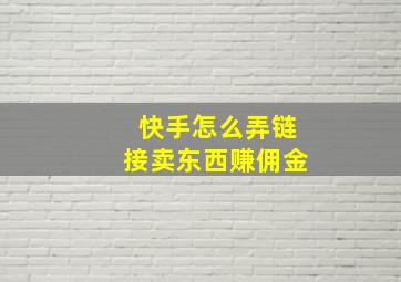 快手怎么弄链接卖东西赚佣金