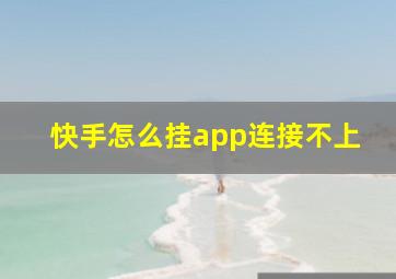 快手怎么挂app连接不上