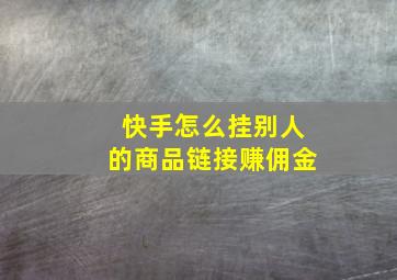 快手怎么挂别人的商品链接赚佣金