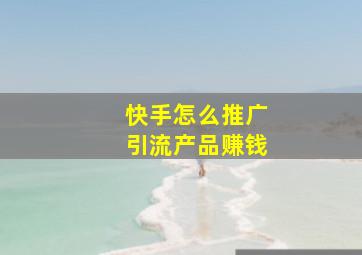 快手怎么推广引流产品赚钱