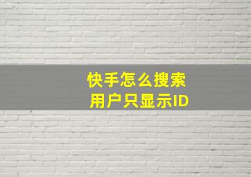 快手怎么搜索用户只显示ID