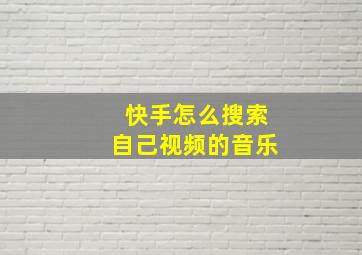 快手怎么搜索自己视频的音乐