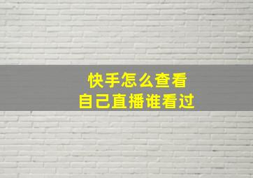 快手怎么查看自己直播谁看过