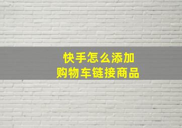 快手怎么添加购物车链接商品