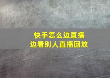 快手怎么边直播边看别人直播回放