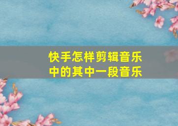 快手怎样剪辑音乐中的其中一段音乐