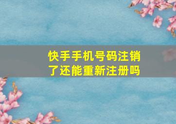 快手手机号码注销了还能重新注册吗