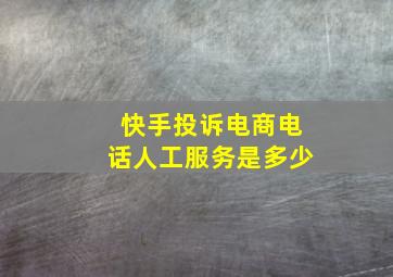 快手投诉电商电话人工服务是多少