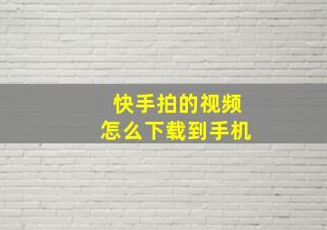 快手拍的视频怎么下载到手机