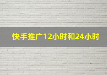 快手推广12小时和24小时