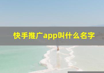 快手推广app叫什么名字