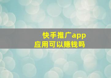 快手推广app应用可以赚钱吗