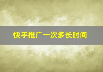 快手推广一次多长时间