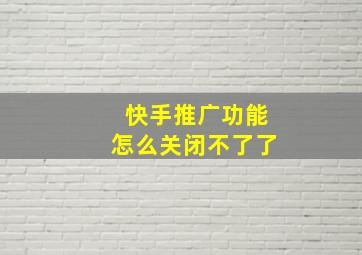 快手推广功能怎么关闭不了了