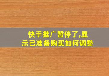 快手推广暂停了,显示已准备购买如何调整